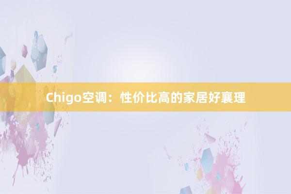 Chigo空调：性价比高的家居好襄理